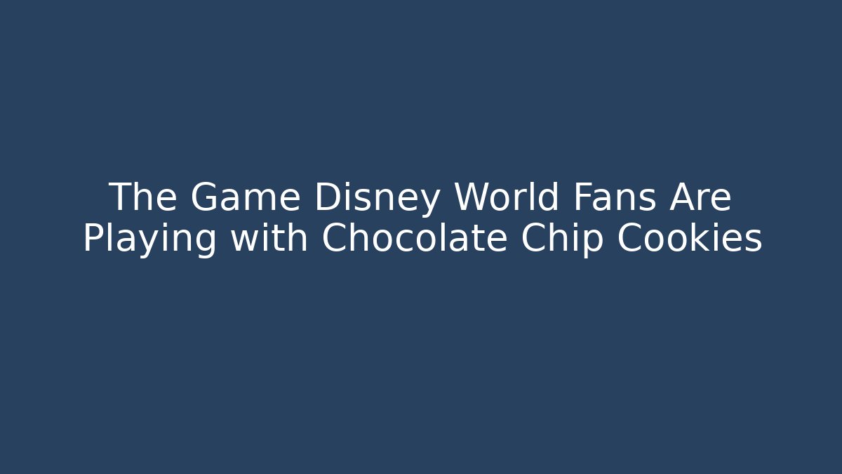 The Game Disney World Fans Are Playing with Chocolate Chip Cookies - Critter Realm