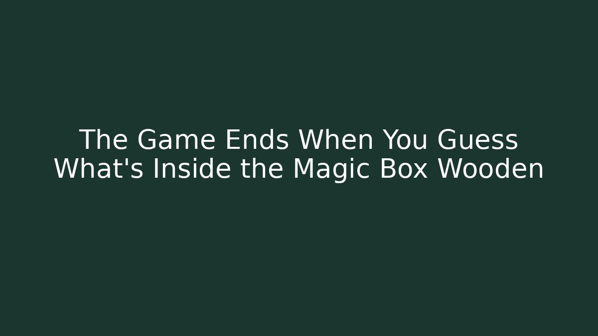 The Game Ends When You Guess What's Inside the Magic Box Wooden