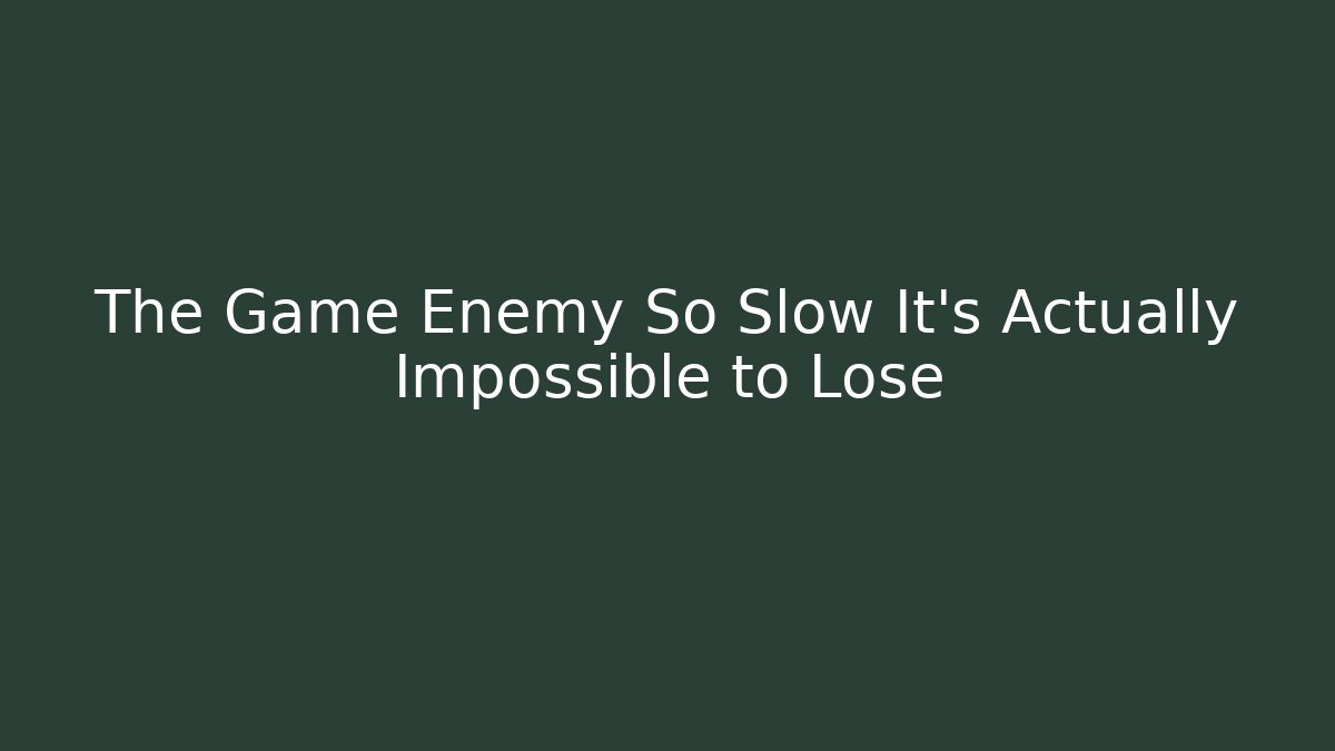 The Game Enemy So Slow It’s Actually Impossible to Lose