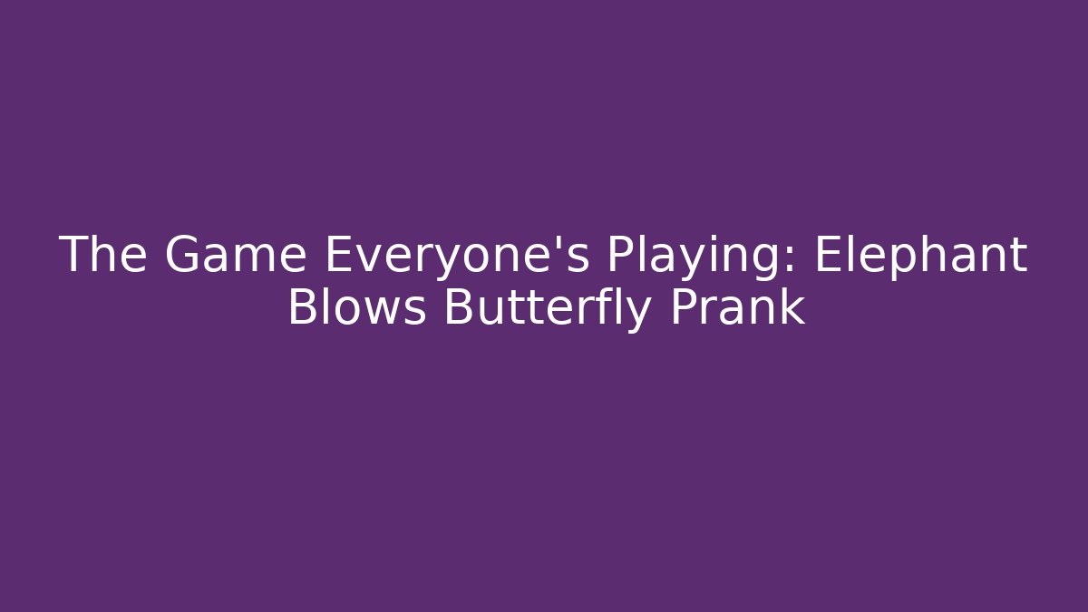 The Game Everyone's Playing: Elephant Blows Butterfly Prank