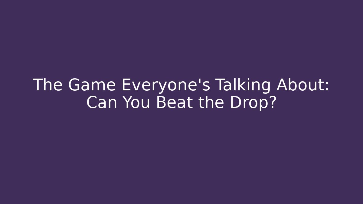 The Game Everyone's Talking About: Can You Beat the Drop?