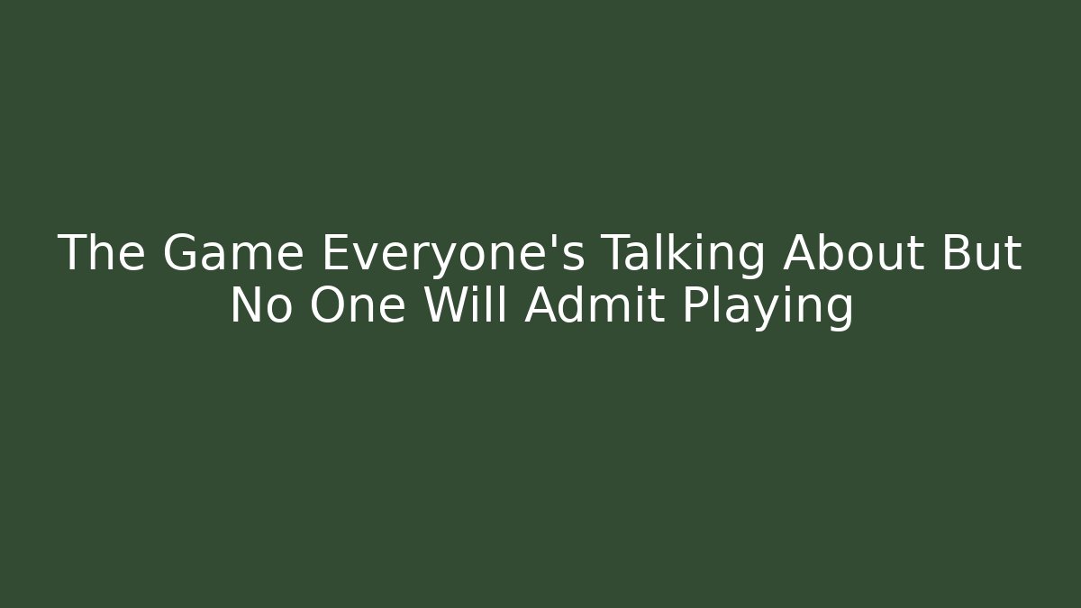The Game Everyone’s Talking About But No One Will Admit Playing
