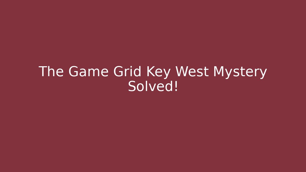 The Game Grid Key West Mystery Solved!