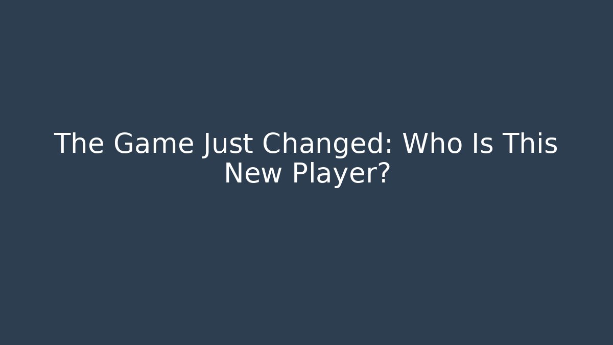 The Game Just Changed: Who Is This New Player?