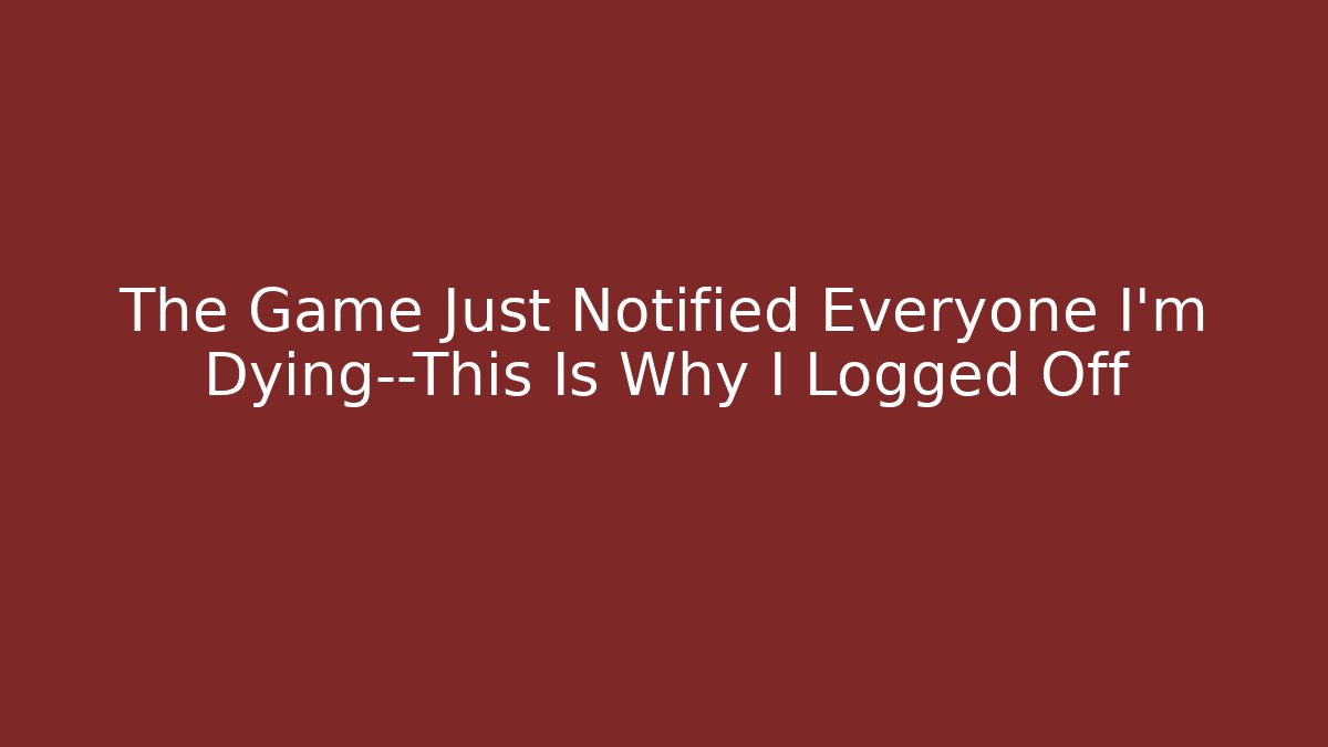 The Game Just Notified Everyone I’m Dying—This Is Why I Logged Off