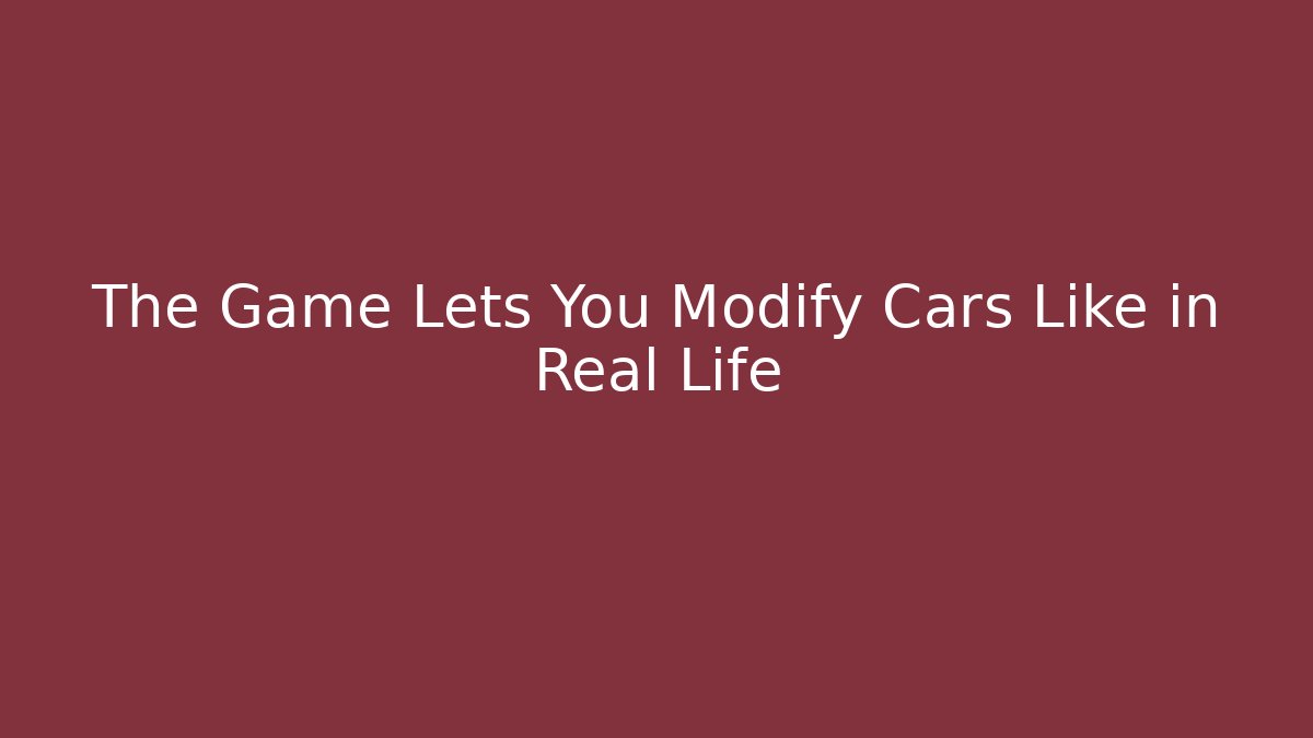 The Game Lets You Modify Cars Like in Real Life