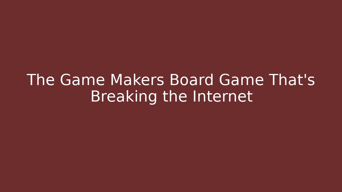 The Game Makers Board Game That's Breaking the Internet