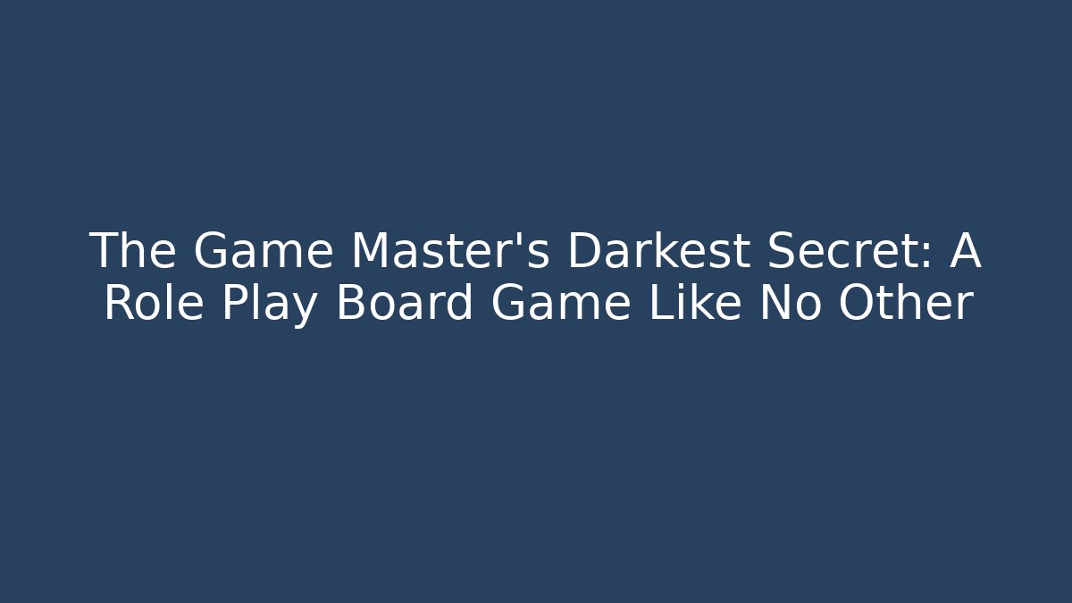 The Game Master's Darkest Secret: A Role Play Board Game Like No Other