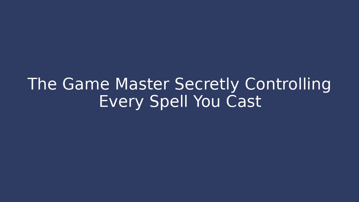 The Game Master Secretly Controlling Every Spell You Cast