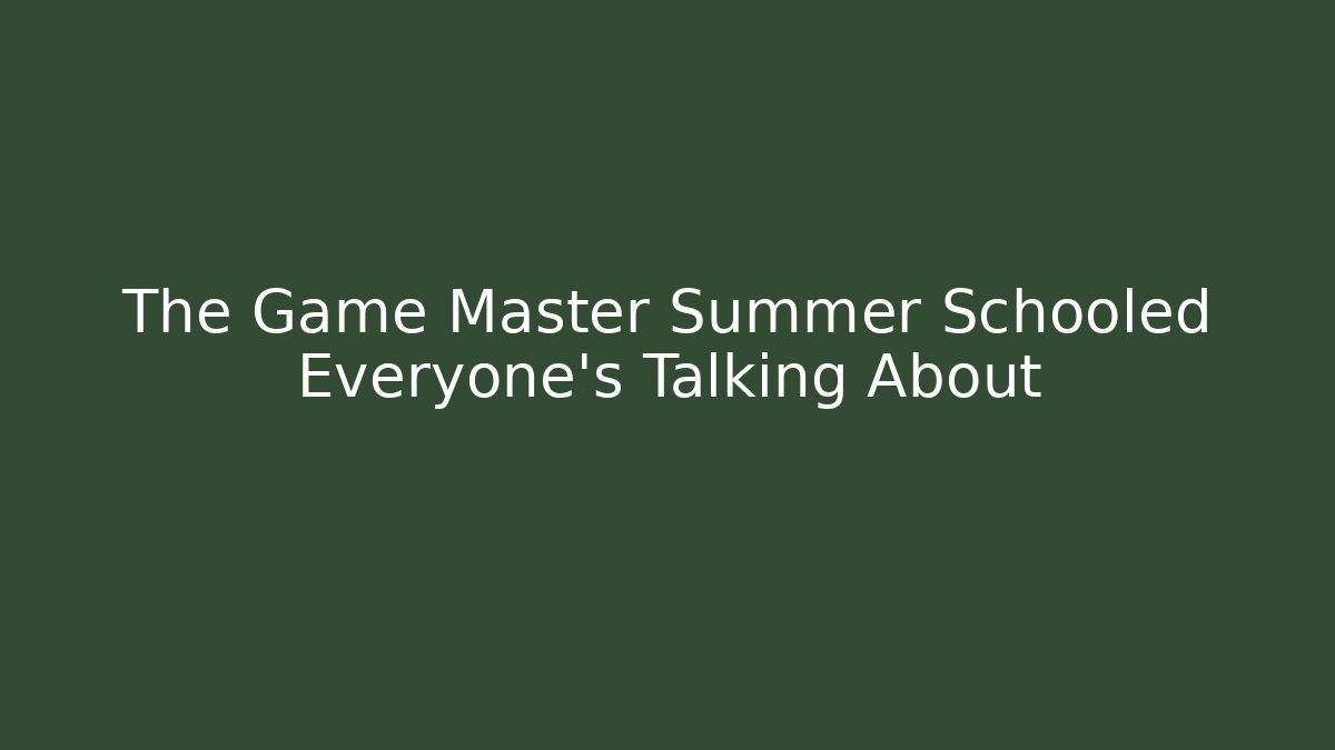 The Game Master Summer Schooled Everyone's Talking About