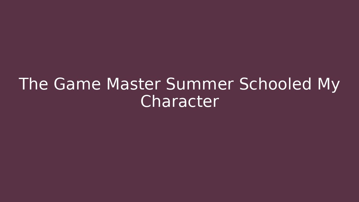 The Game Master Summer Schooled My Character