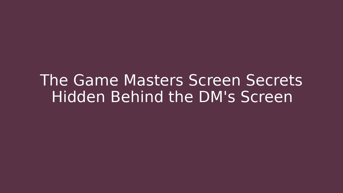 The Game Masters Screen Secrets Hidden Behind the DM's Screen