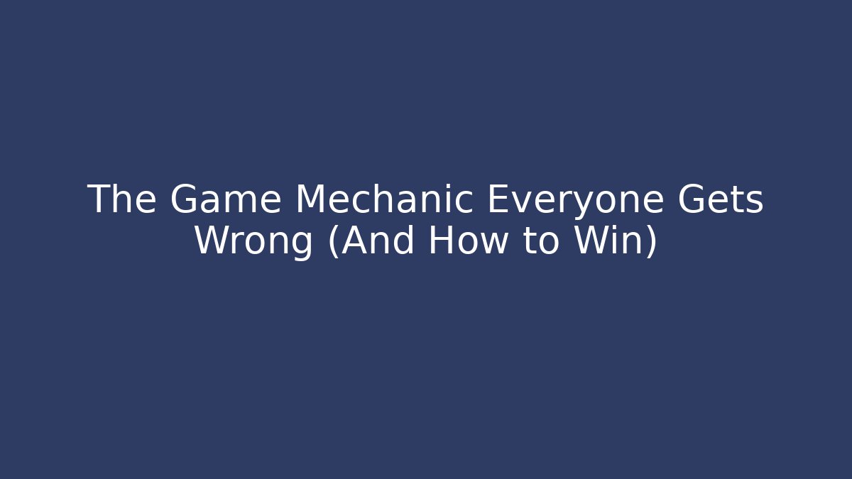 The Game Mechanic Everyone Gets Wrong (And How to Win)