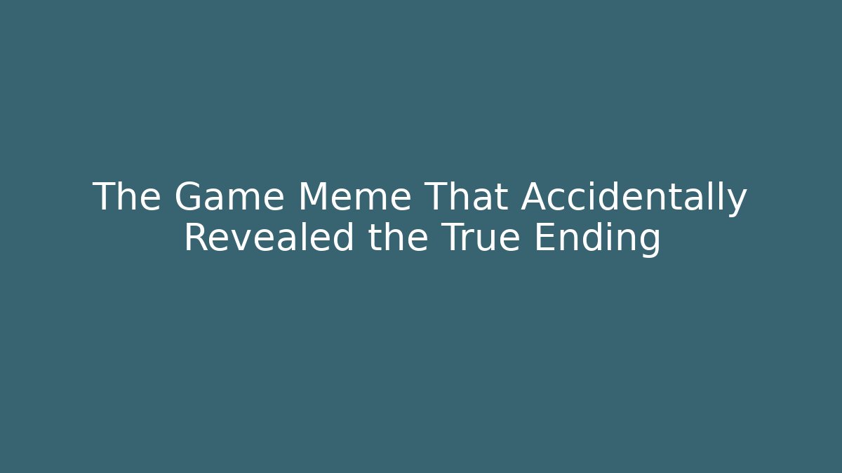 The Game Meme That Accidentally Revealed the True Ending