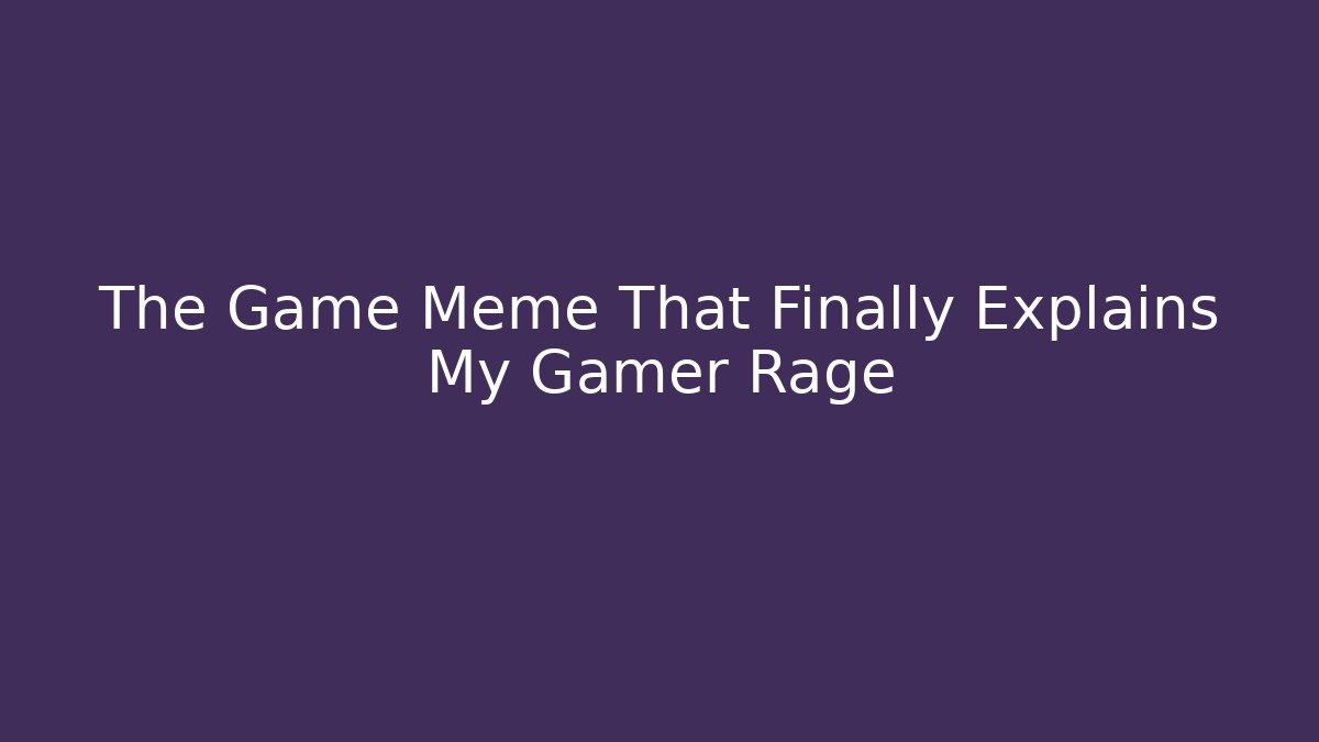 The Game Meme That Finally Explains My Gamer Rage