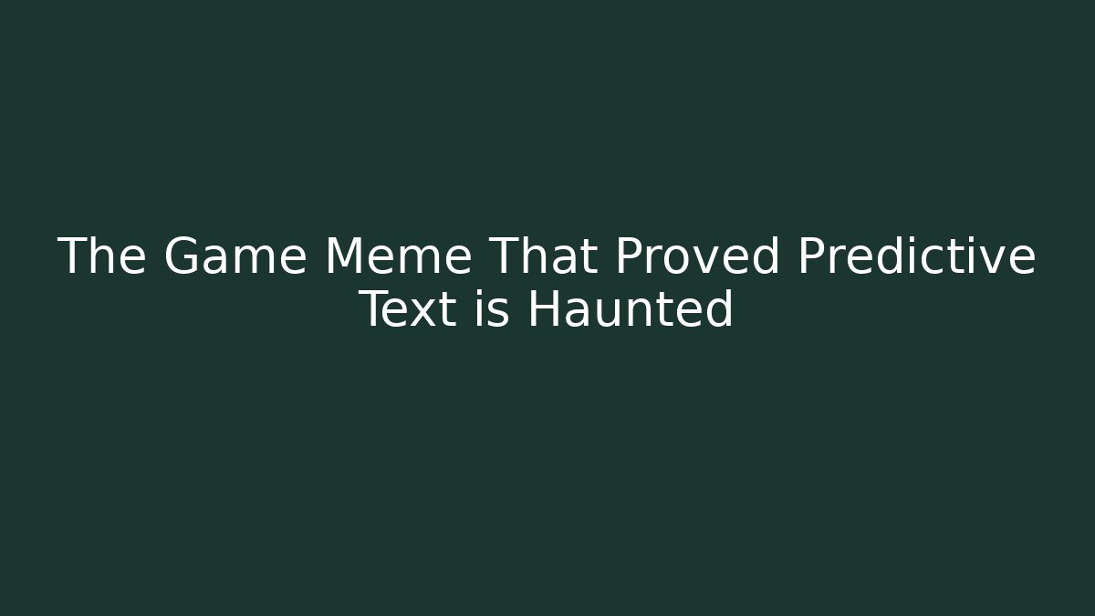 The Game Meme That Proved Predictive Text is Haunted