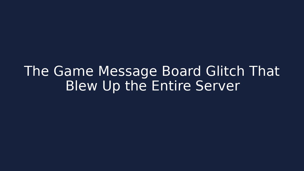 The Game Message Board Glitch That Blew Up the Entire Server