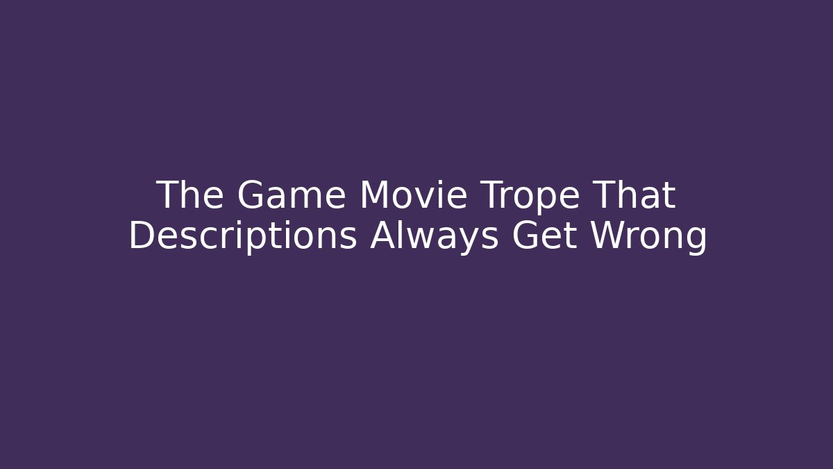 The Game Movie Trope That Descriptions Always Get Wrong
