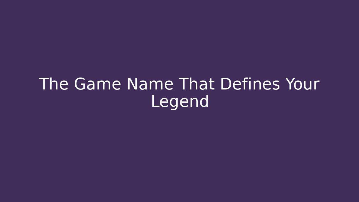 The Game Name That Defines Your Legend