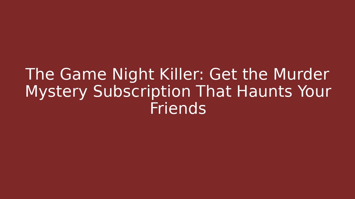 The Game Night Killer: Get the Murder Mystery Subscription That Haunts Your Friends