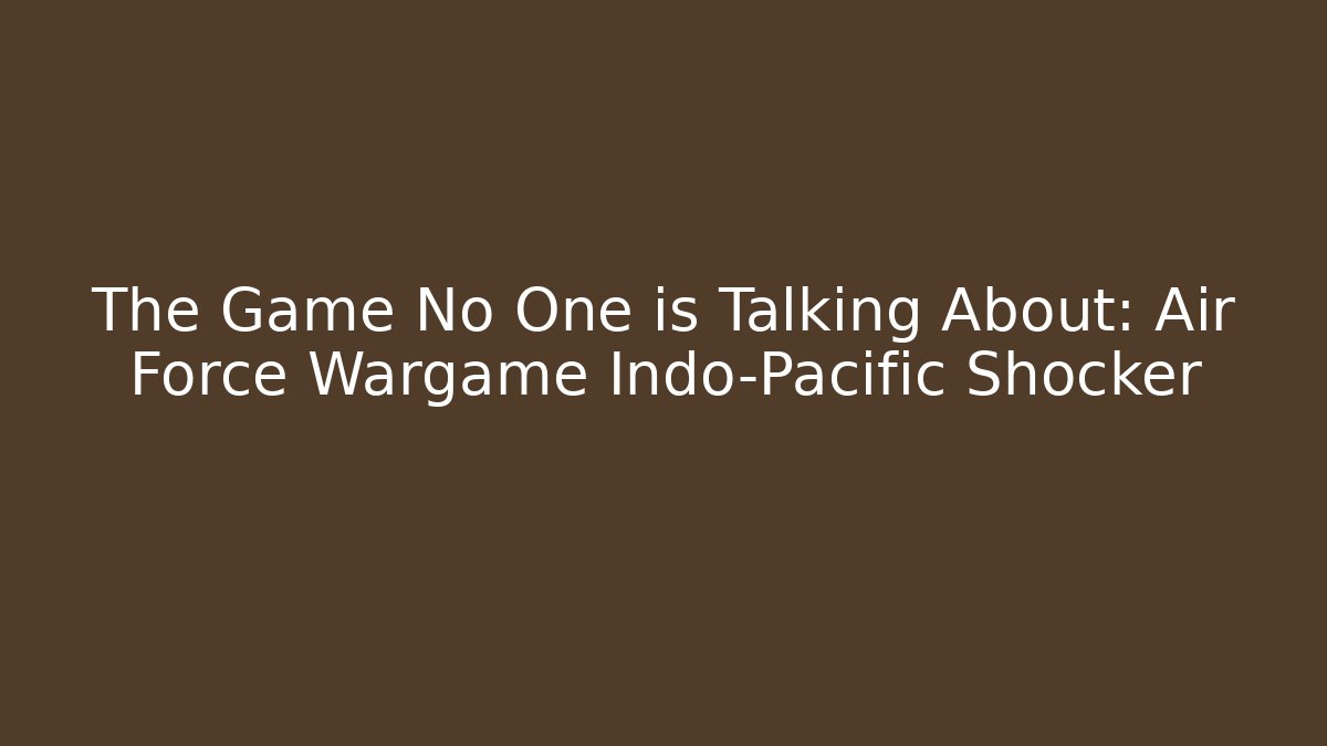 The Game No One is Talking About: Air Force Wargame Indo-Pacific Shocker