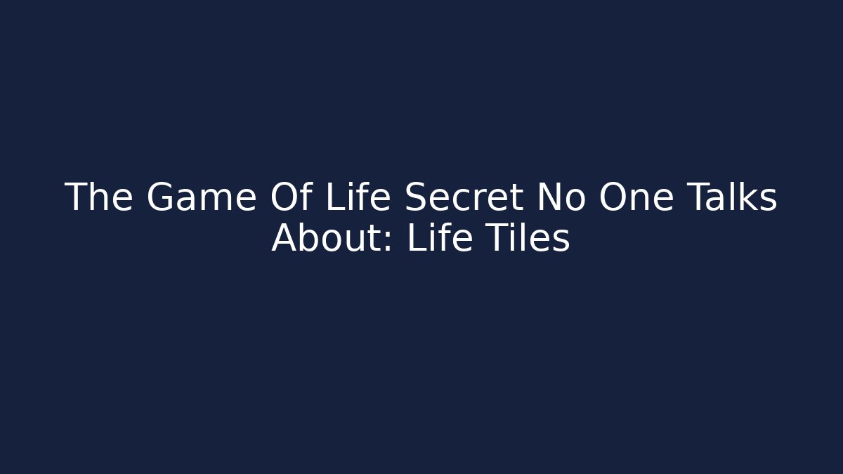 The Game Of Life Secret No One Talks About: Life Tiles