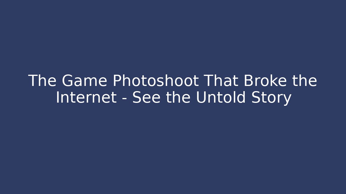 The Game Photoshoot That Broke the Internet – See the Untold Story
