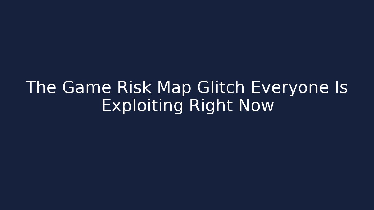 The Game Risk Map Glitch Everyone Is Exploiting Right Now