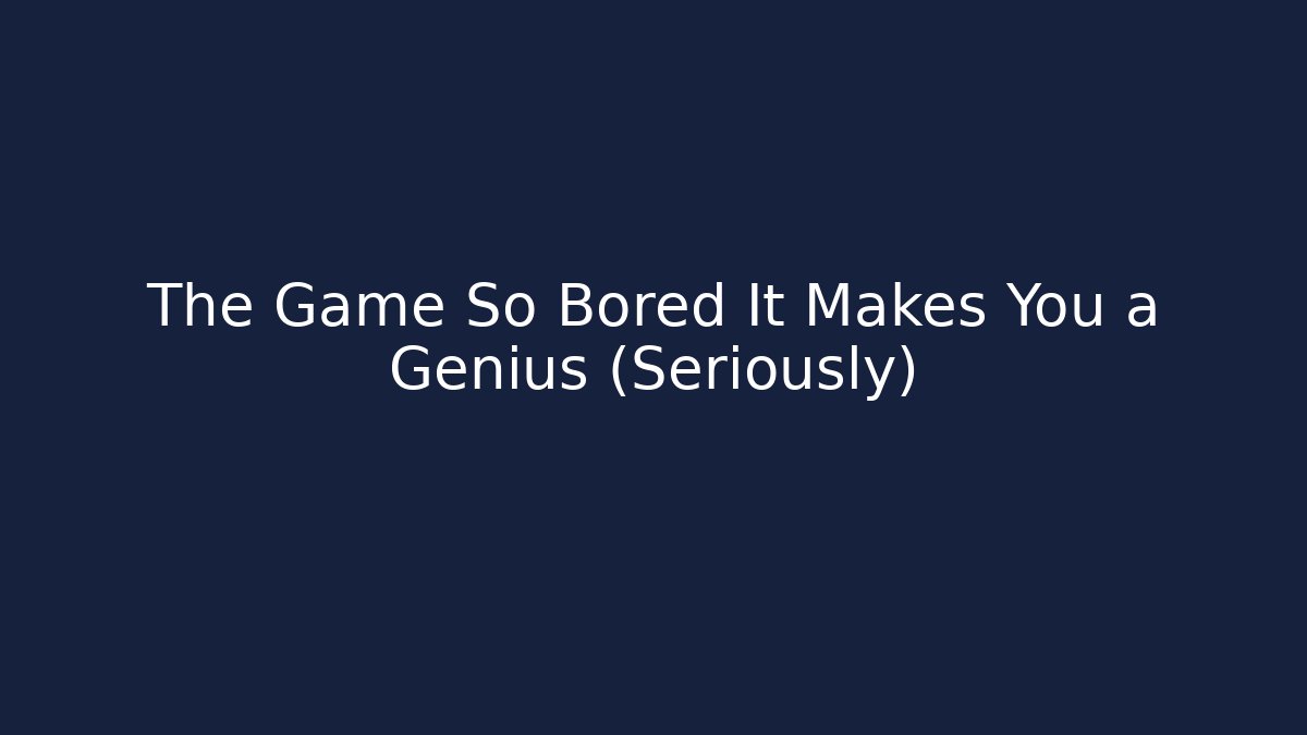 The Game So Bored It Makes You a Genius (Seriously)