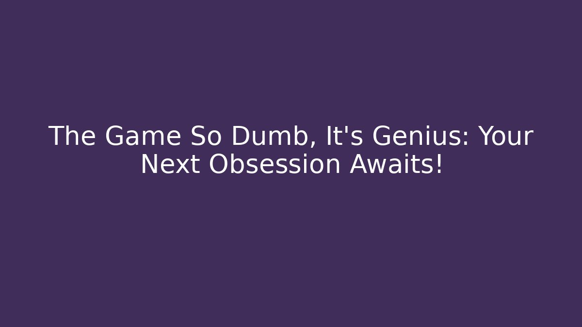 The Game So Dumb, It’s Genius: Your Next Obsession Awaits!