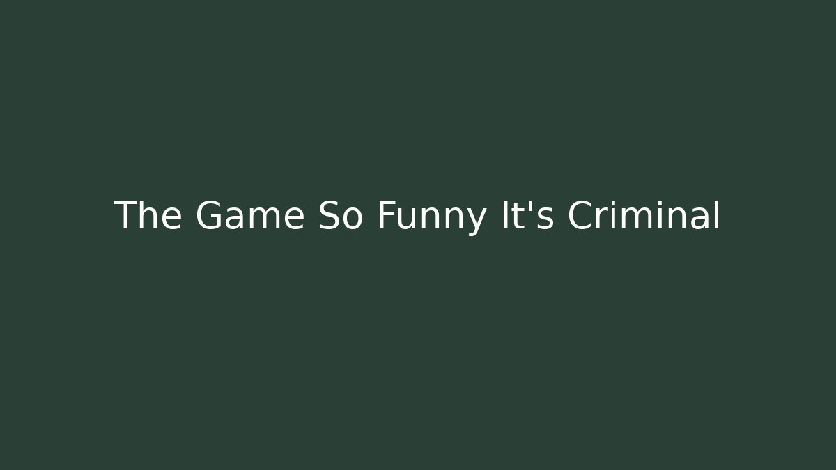 The Game So Funny It’s Criminal