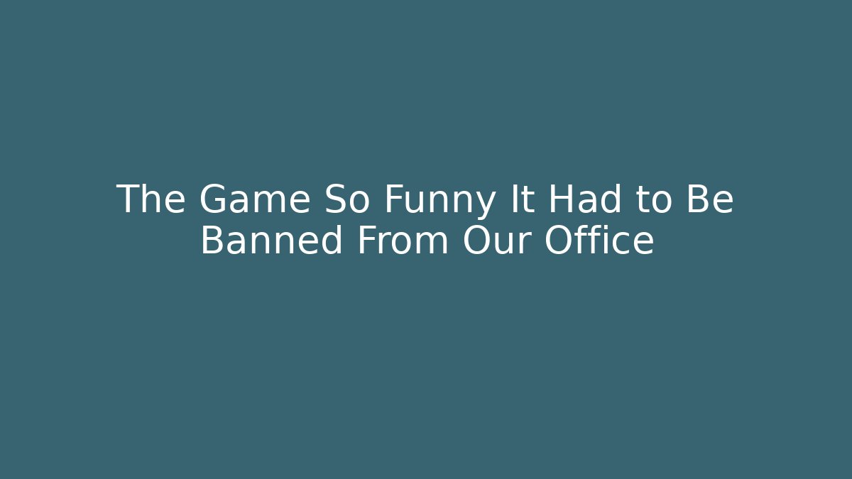 The Game So Funny It Had to Be Banned From Our Office