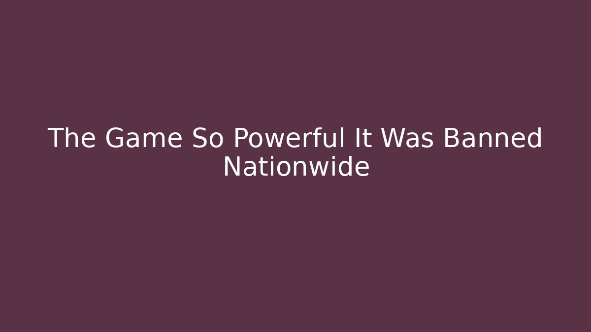 The Game So Powerful It Was Banned Nationwide