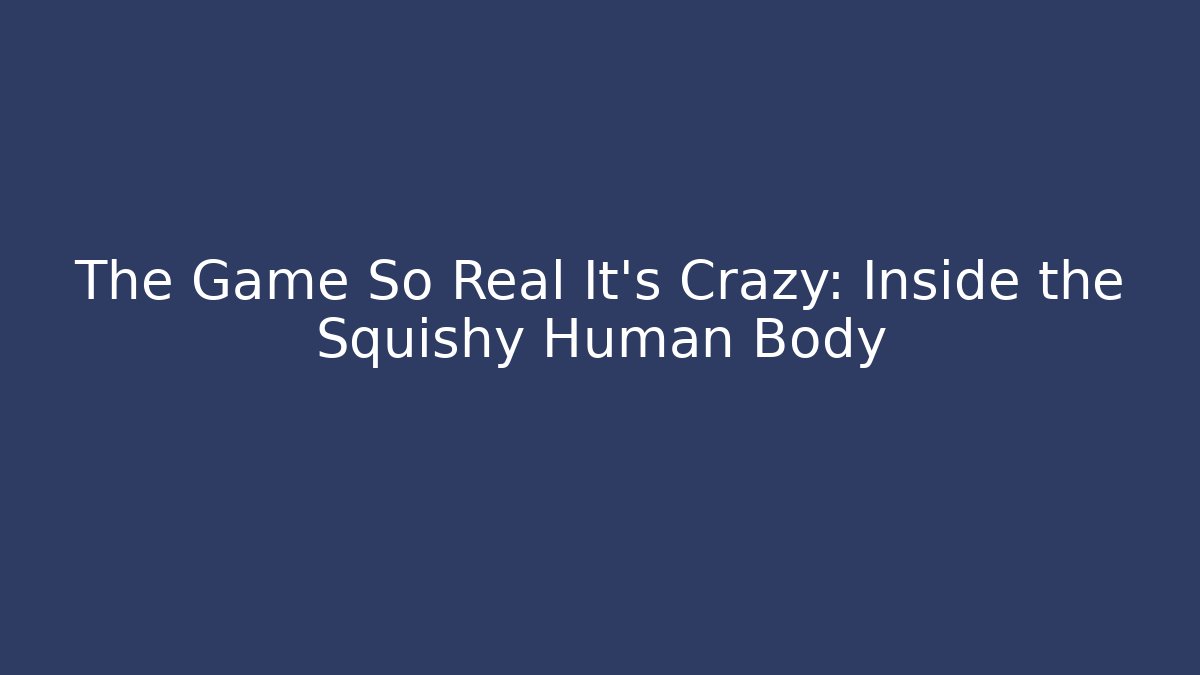 The Game So Real It's Crazy: Inside the Squishy Human Body