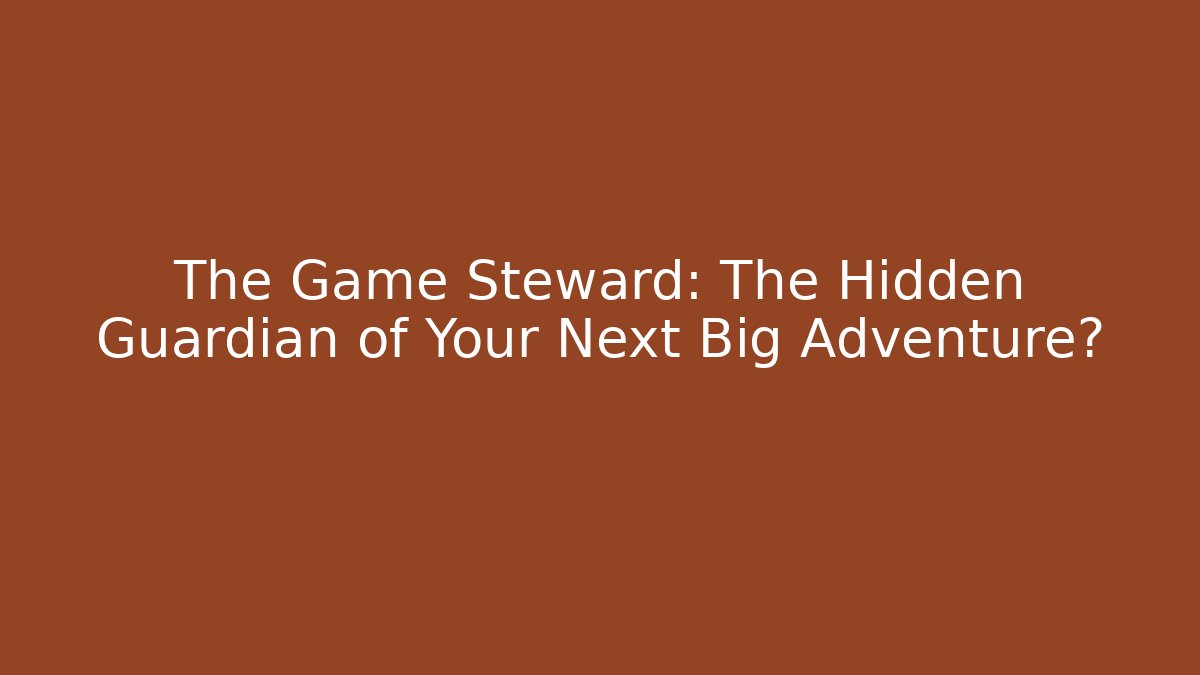 The Game Steward: The Hidden Guardian of Your Next Big Adventure?