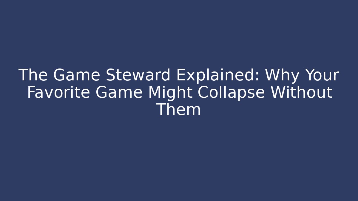 The Game Steward Explained: Why Your Favorite Game Might Collapse Without Them