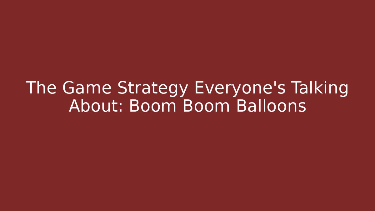 The Game Strategy Everyone’s Talking About: Boom Boom Balloons