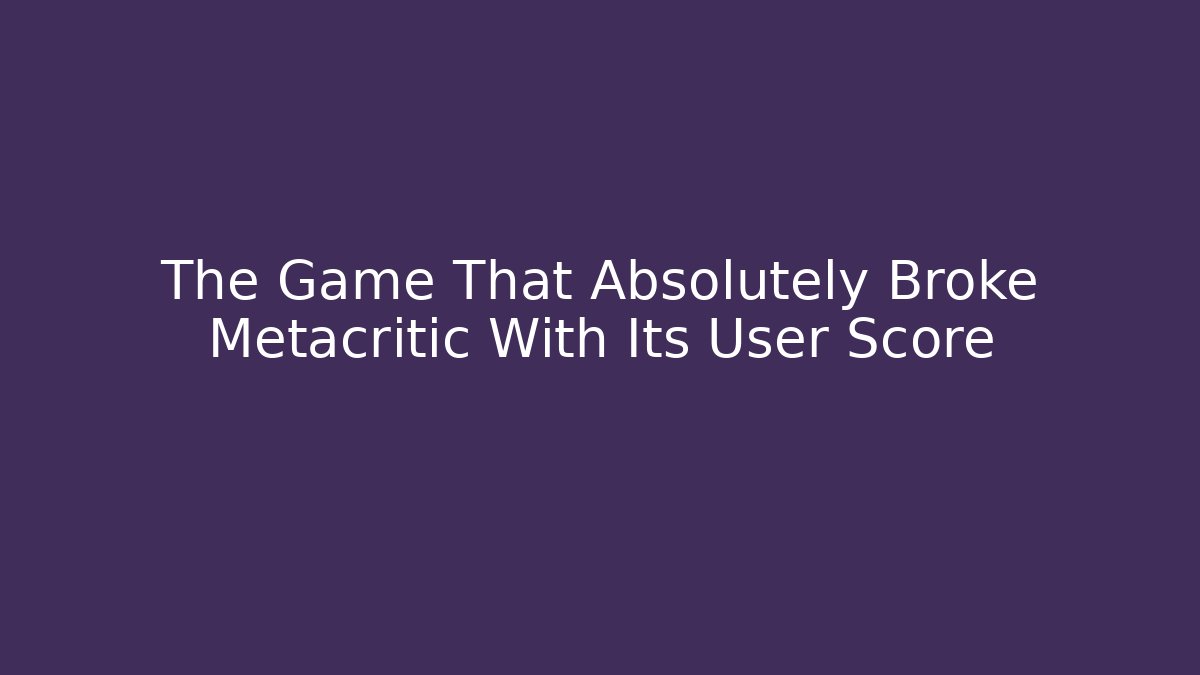 The Game That Absolutely Broke Metacritic With Its User Score