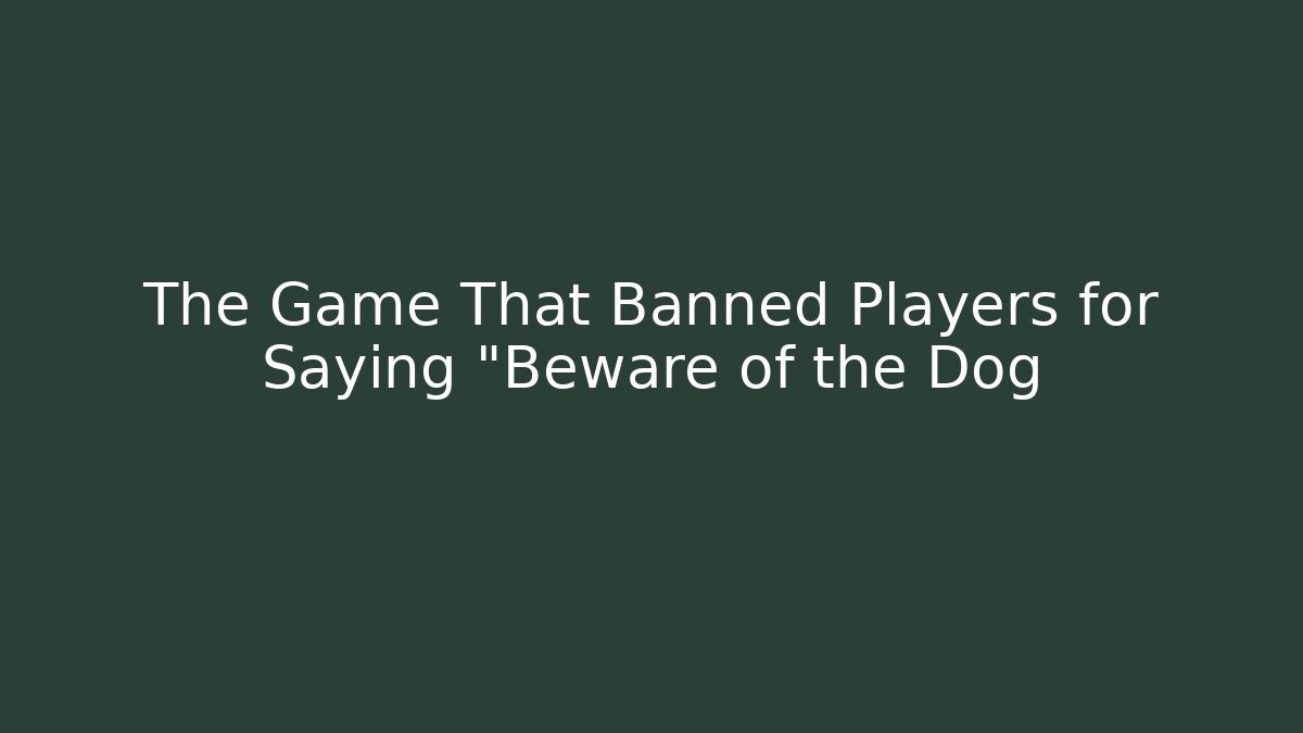 The Game That Banned Players for Saying "Beware of the Dog