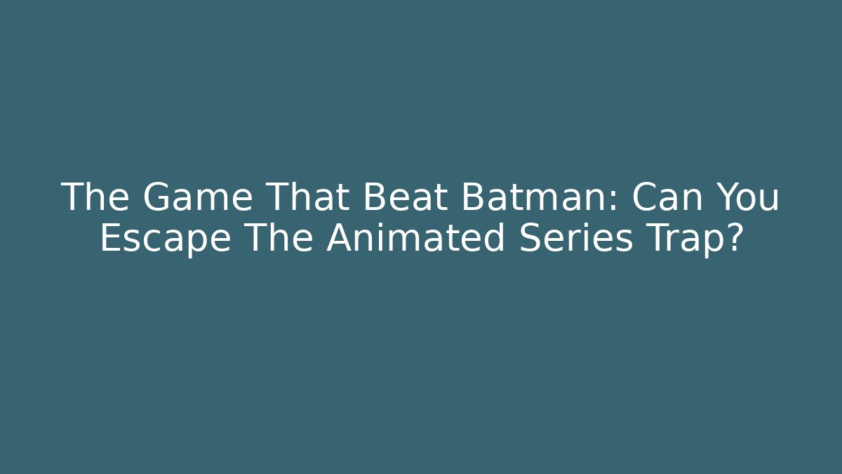 The Game That Beat Batman: Can You Escape The Animated Series Trap?