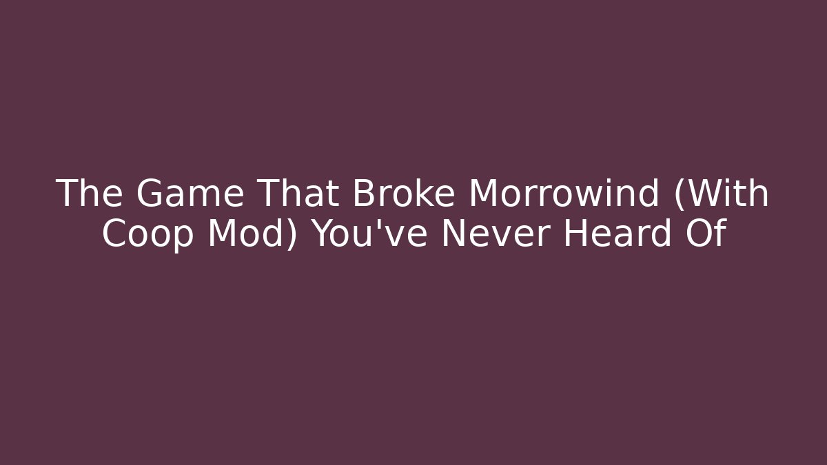 The Game That Broke Morrowind (With Coop Mod) You've Never Heard Of