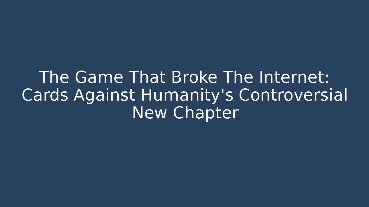 The Game That Broke The Internet: Cards Against Humanity's Controversial New Chapter