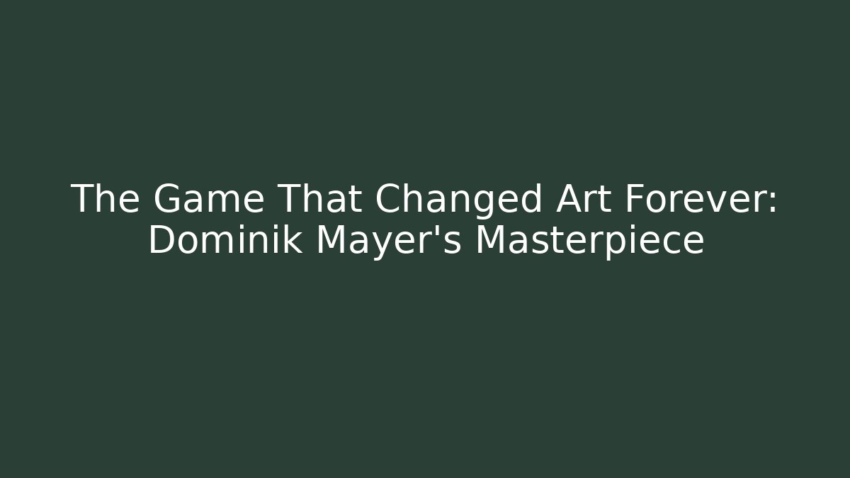 The Game That Changed Art Forever: Dominik Mayer's Masterpiece
