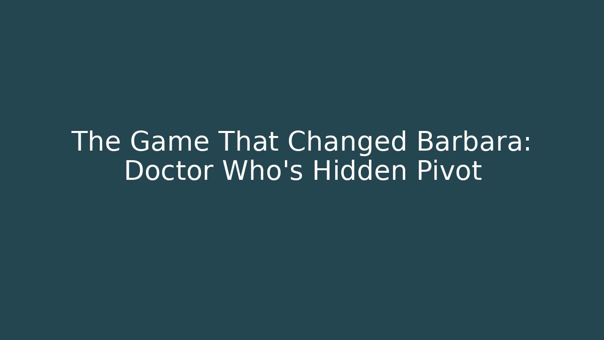 The Game That Changed Barbara: Doctor Who's Hidden Pivot