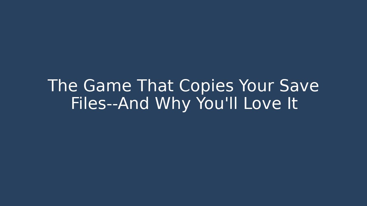 The Game That Copies Your Save Files—And Why You’ll Love It