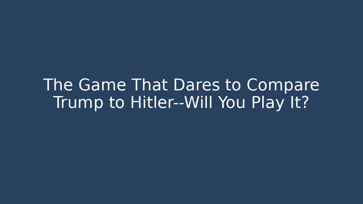 The Game That Dares to Compare Trump to Hitler—Will You Play It?