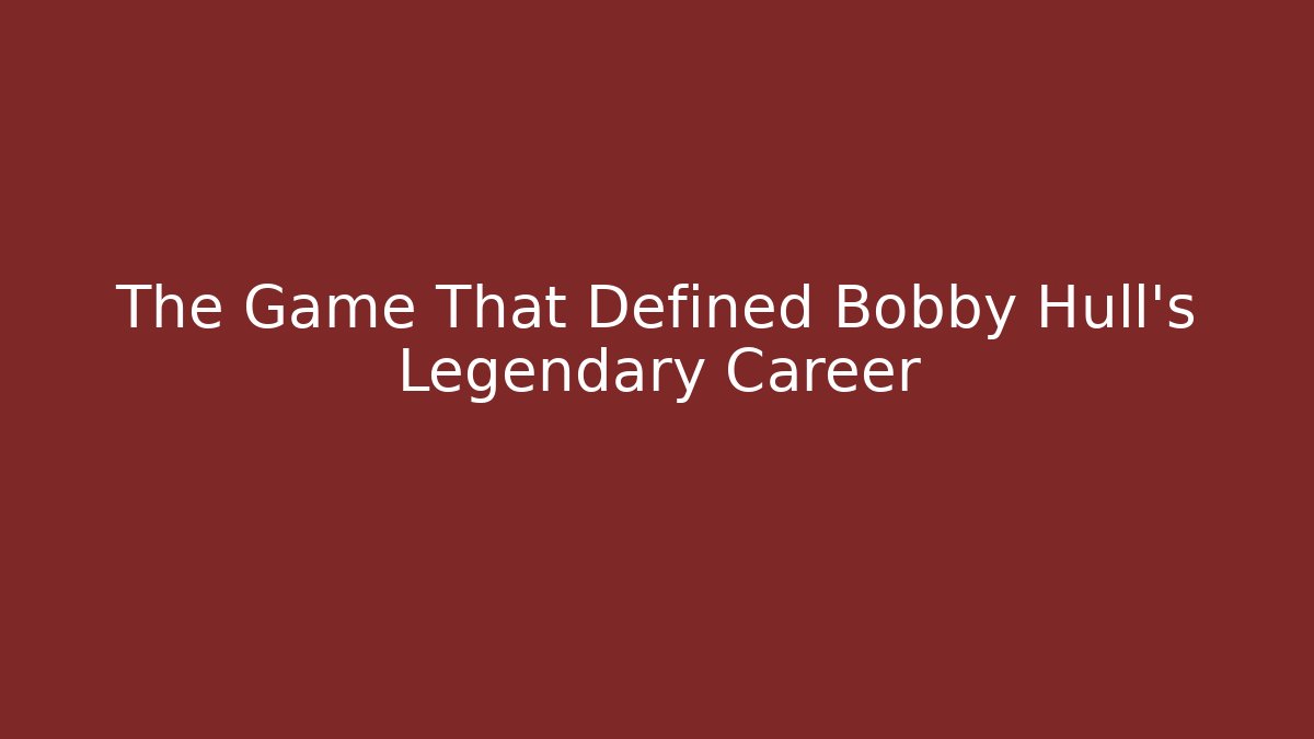 The Game That Defined Bobby Hull's Legendary Career