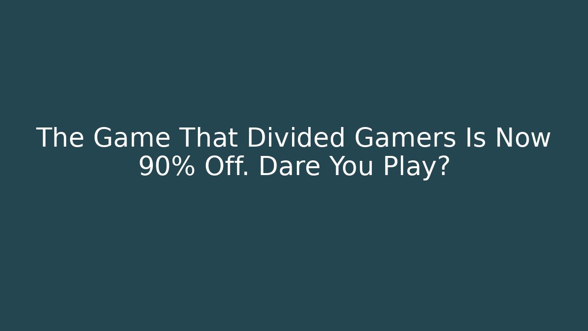 The Game That Divided Gamers Is Now 90% Off. Dare You Play?