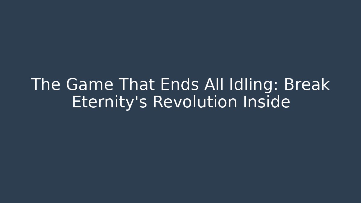 The Game That Ends All Idling: Break Eternity's Revolution Inside