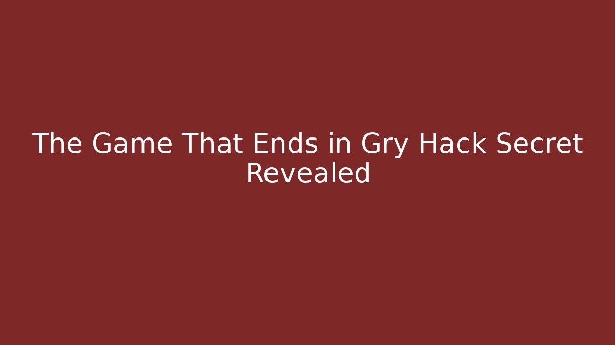 The Game That Ends in Gry Hack Secret Revealed